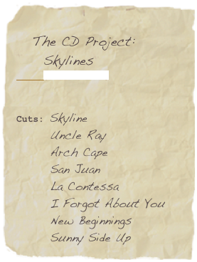 The CD Project:
Skylines
(ORIGIN 82537)
Cuts: Skyline
Uncle Ray
Arch Cape
San Juan
La Contessa
I Forgot About You
New Beginnings
Sunny Side Up
